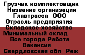 Грузчик-комплектовщик › Название организации ­ Главтрасса, ООО › Отрасль предприятия ­ Складское хозяйство › Минимальный оклад ­ 1 - Все города Работа » Вакансии   . Свердловская обл.,Реж г.